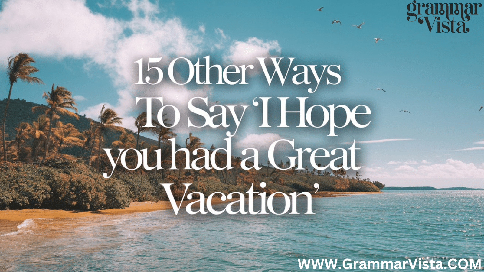 15 other ways to say "i hope you had a great vacation"