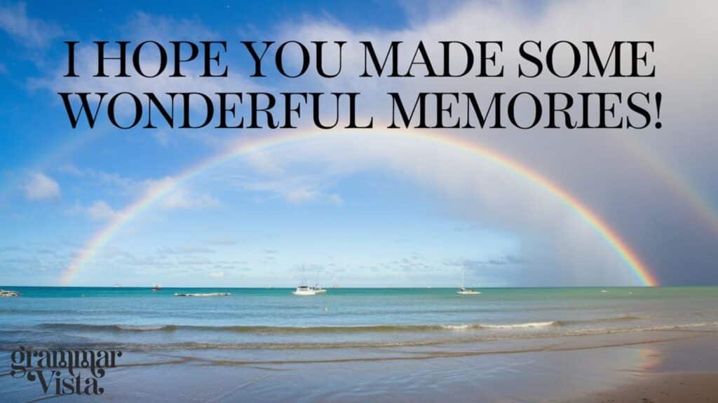 i hope you made some wonderful memories