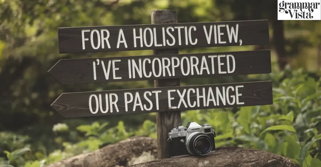 "For a holistic view, I've incorporated our past exchange"