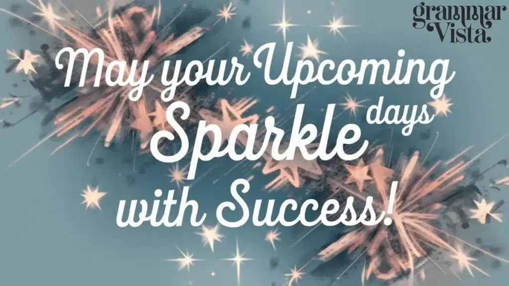 "May your upcoming days sparkle with success!"