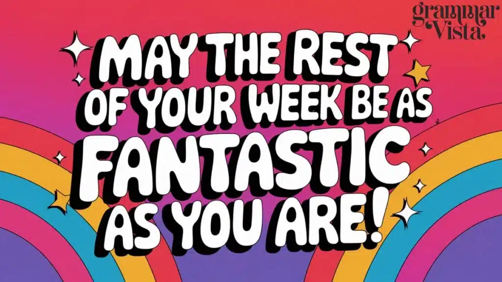 "May the rest of your week be as fantastic as you are!"