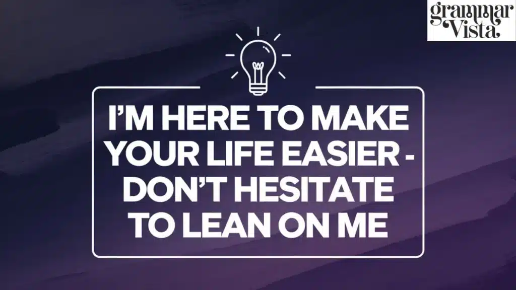 I'm here to make your life easier - don't hesitate to lean on me