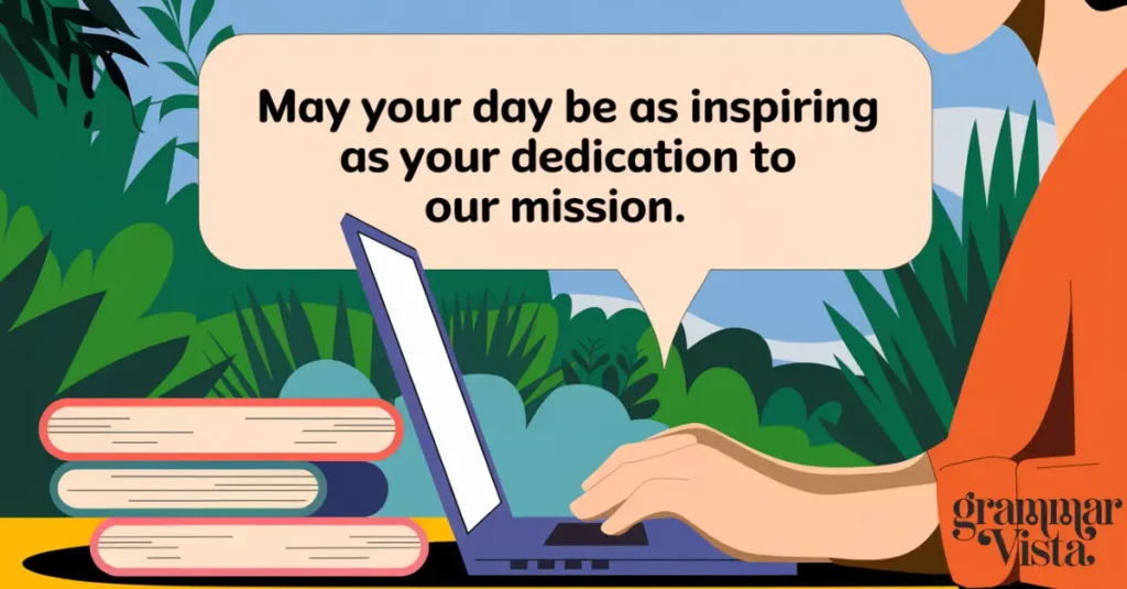 "May your day be as inspiring as your dedication to our mission."