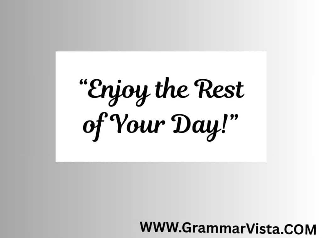 enjoy the rest of your day